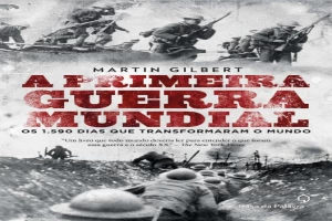 A primeira guerra mundial: Os 1.590 dias que transformaram o mundo